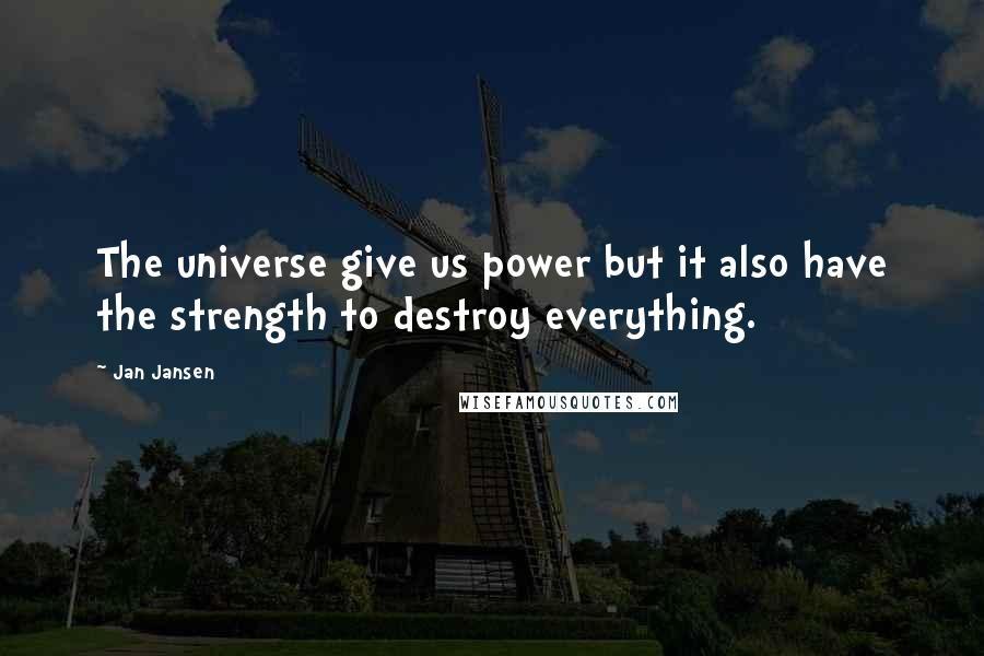 Jan Jansen Quotes: The universe give us power but it also have the strength to destroy everything.