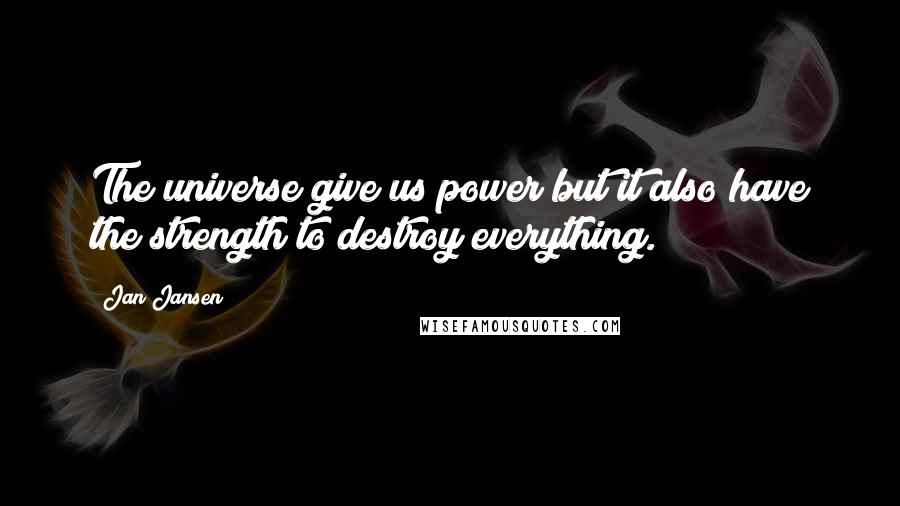 Jan Jansen Quotes: The universe give us power but it also have the strength to destroy everything.