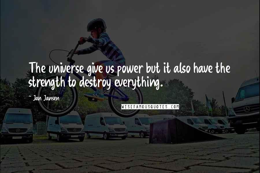 Jan Jansen Quotes: The universe give us power but it also have the strength to destroy everything.