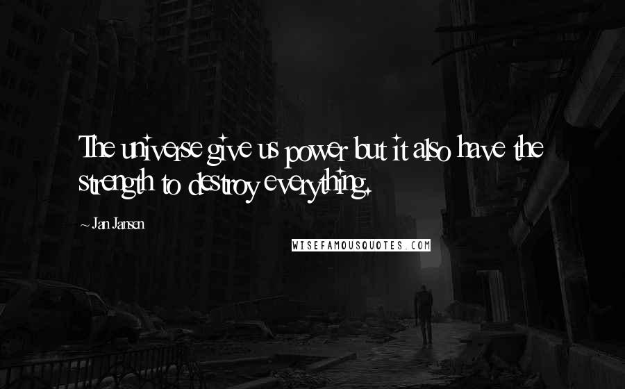 Jan Jansen Quotes: The universe give us power but it also have the strength to destroy everything.