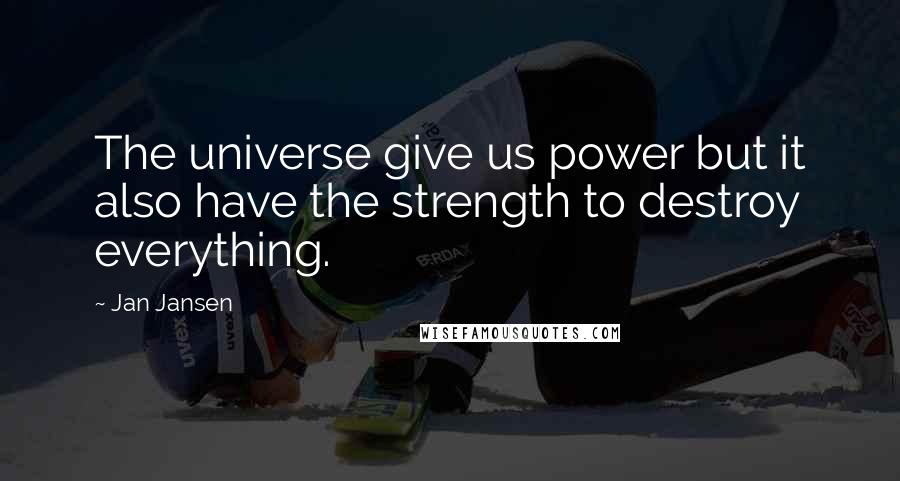 Jan Jansen Quotes: The universe give us power but it also have the strength to destroy everything.