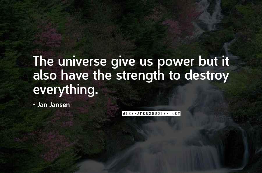 Jan Jansen Quotes: The universe give us power but it also have the strength to destroy everything.