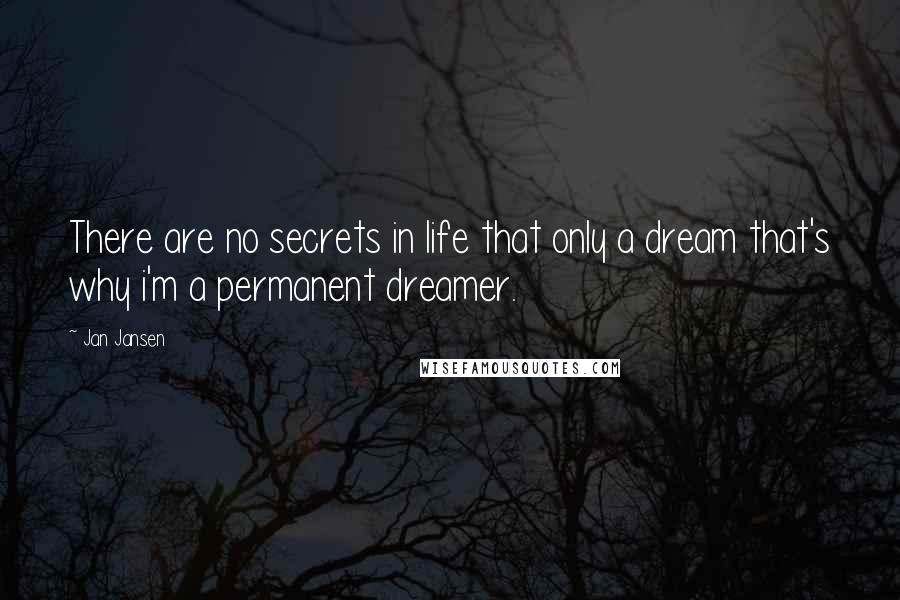 Jan Jansen Quotes: There are no secrets in life that only a dream that's why i'm a permanent dreamer.