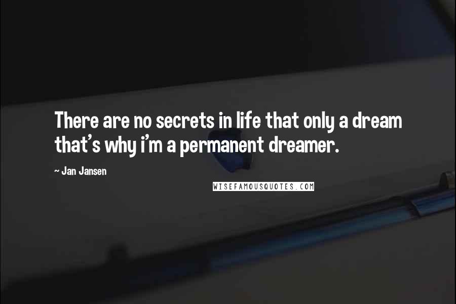 Jan Jansen Quotes: There are no secrets in life that only a dream that's why i'm a permanent dreamer.