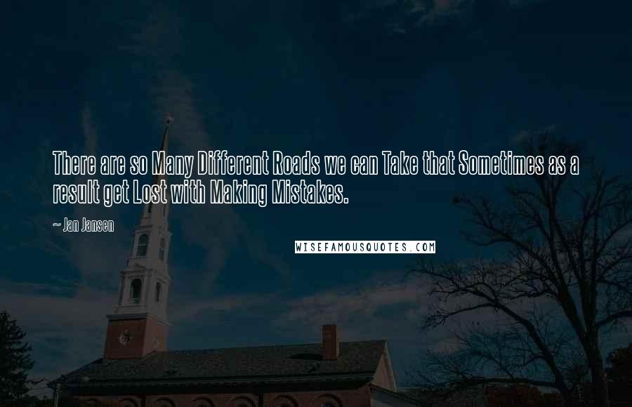 Jan Jansen Quotes: There are so Many Different Roads we can Take that Sometimes as a result get Lost with Making Mistakes.