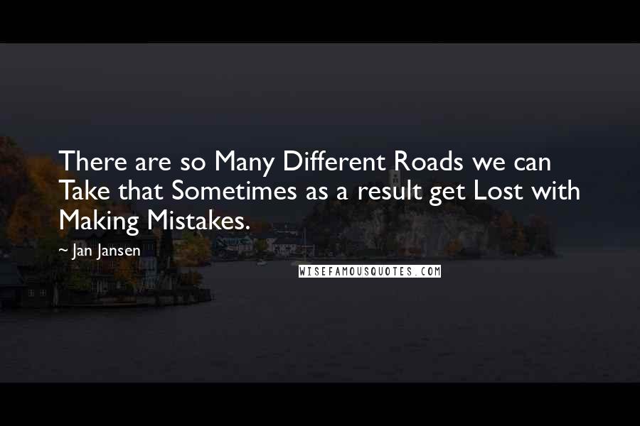 Jan Jansen Quotes: There are so Many Different Roads we can Take that Sometimes as a result get Lost with Making Mistakes.