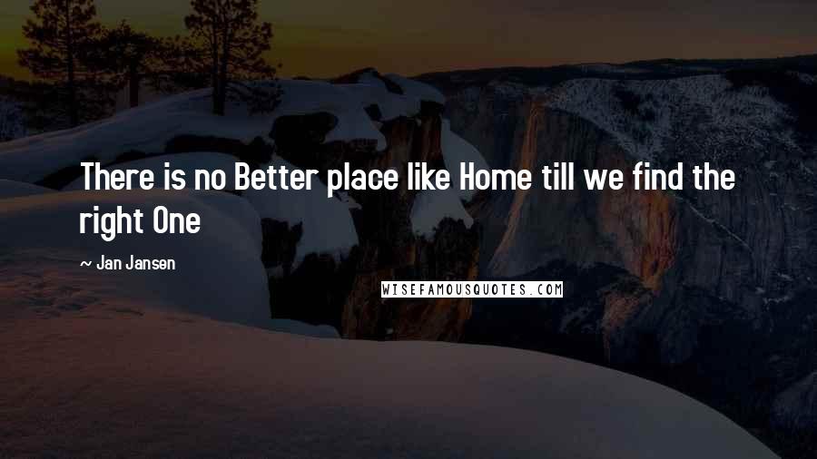 Jan Jansen Quotes: There is no Better place like Home till we find the right One