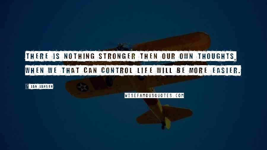 Jan Jansen Quotes: There is nothing stronger then our own thoughts, when we that can control life will be more Easier.