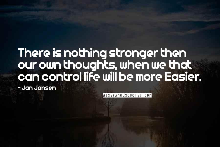 Jan Jansen Quotes: There is nothing stronger then our own thoughts, when we that can control life will be more Easier.