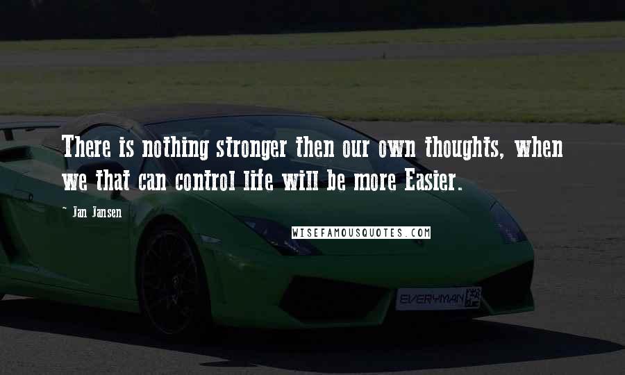 Jan Jansen Quotes: There is nothing stronger then our own thoughts, when we that can control life will be more Easier.