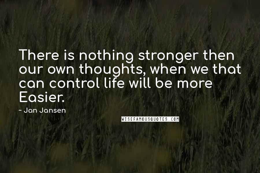 Jan Jansen Quotes: There is nothing stronger then our own thoughts, when we that can control life will be more Easier.