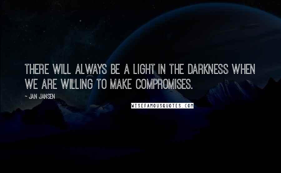 Jan Jansen Quotes: There will always be a light in the darkness when we are willing to make compromises.