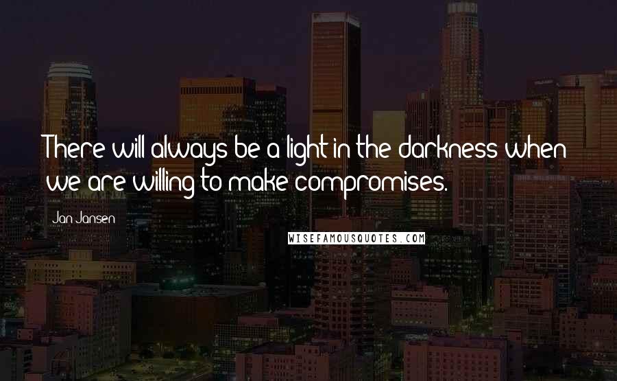 Jan Jansen Quotes: There will always be a light in the darkness when we are willing to make compromises.