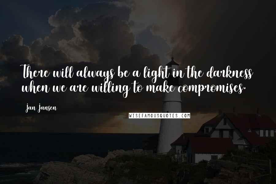 Jan Jansen Quotes: There will always be a light in the darkness when we are willing to make compromises.