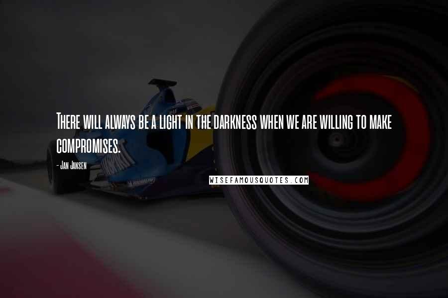 Jan Jansen Quotes: There will always be a light in the darkness when we are willing to make compromises.