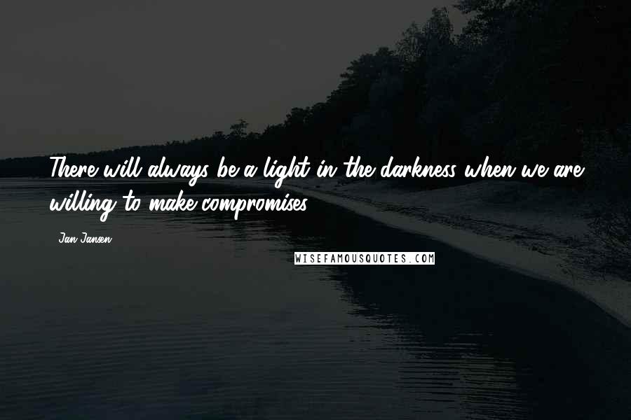 Jan Jansen Quotes: There will always be a light in the darkness when we are willing to make compromises.