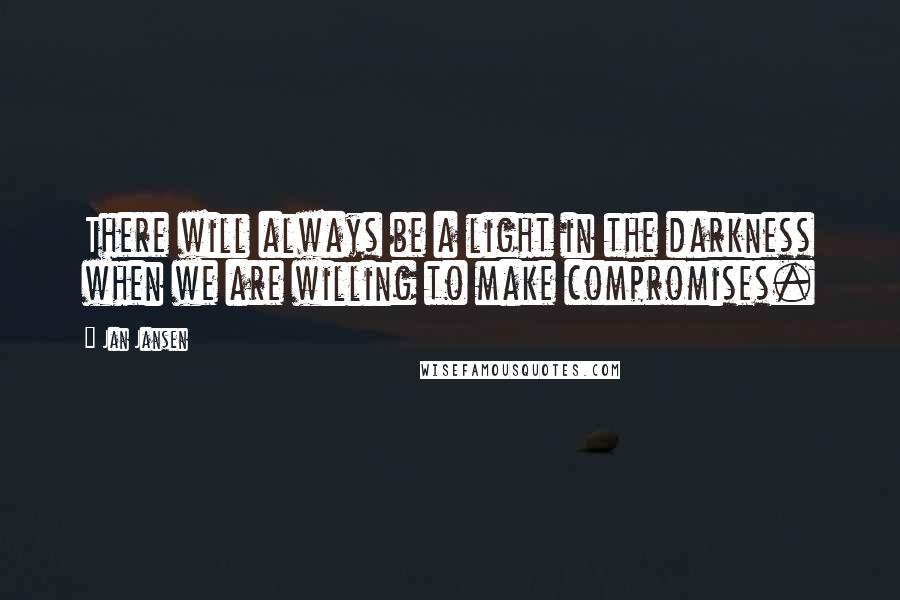 Jan Jansen Quotes: There will always be a light in the darkness when we are willing to make compromises.