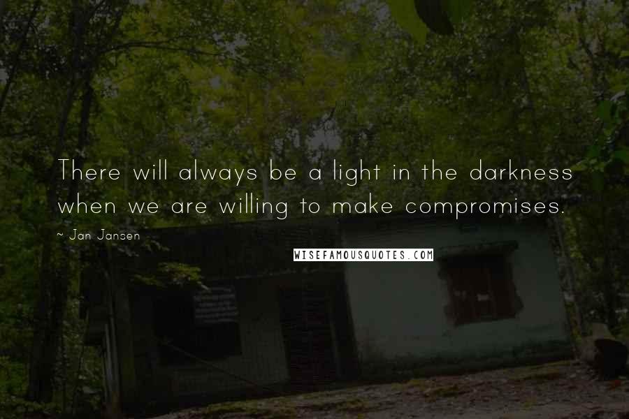 Jan Jansen Quotes: There will always be a light in the darkness when we are willing to make compromises.