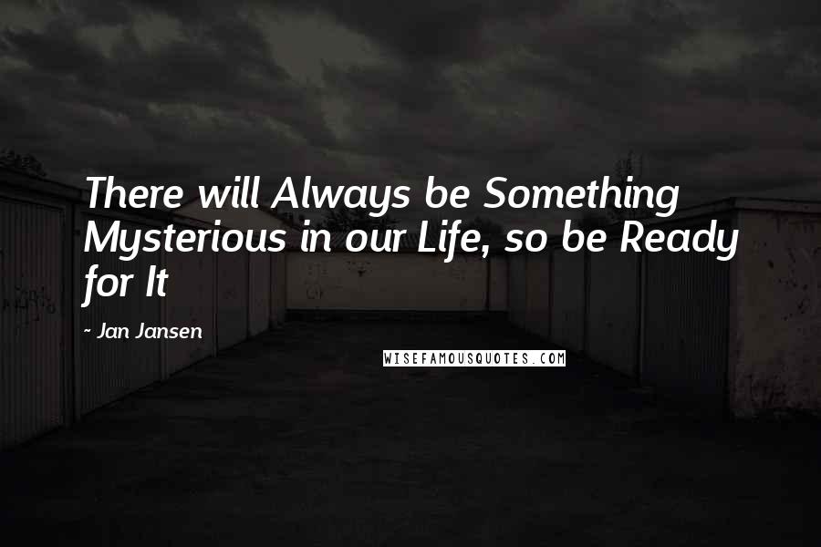 Jan Jansen Quotes: There will Always be Something Mysterious in our Life, so be Ready for It