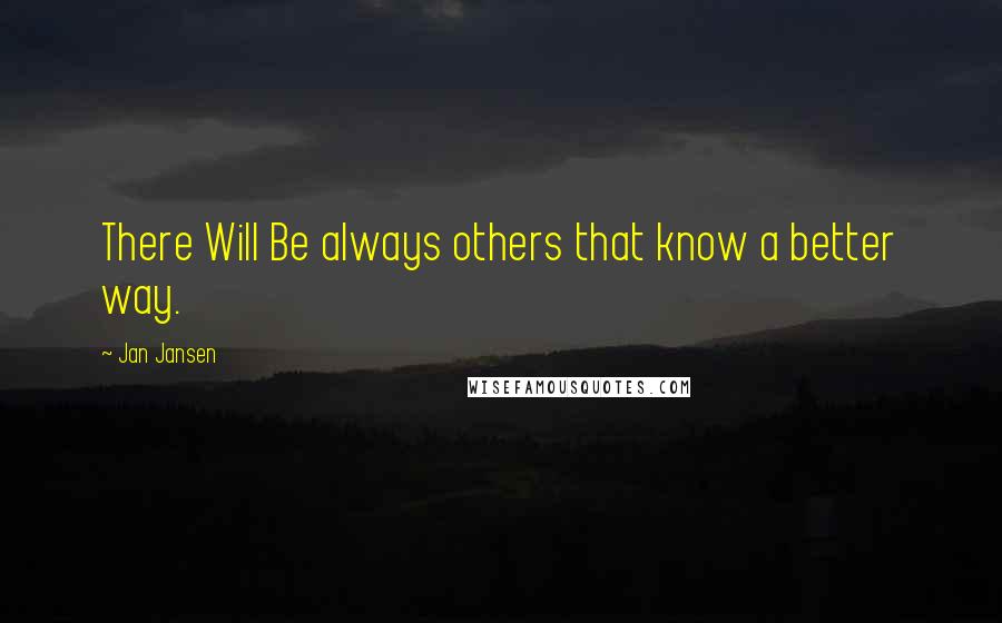 Jan Jansen Quotes: There Will Be always others that know a better way.