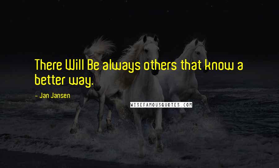 Jan Jansen Quotes: There Will Be always others that know a better way.