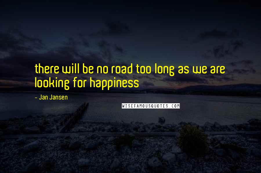 Jan Jansen Quotes: there will be no road too long as we are looking for happiness