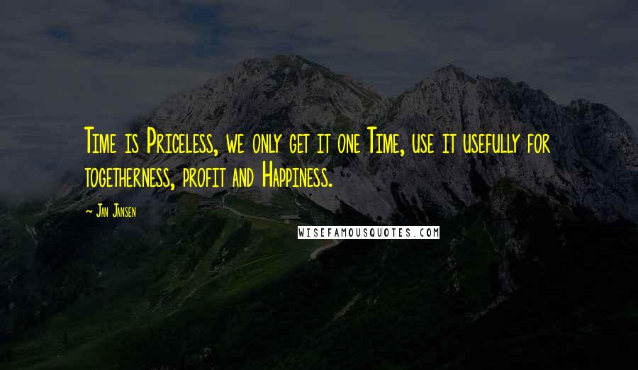 Jan Jansen Quotes: Time is Priceless, we only get it one Time, use it usefully for togetherness, profit and Happiness.