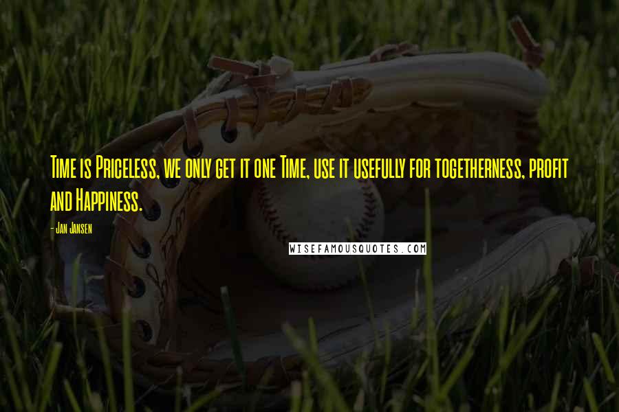 Jan Jansen Quotes: Time is Priceless, we only get it one Time, use it usefully for togetherness, profit and Happiness.