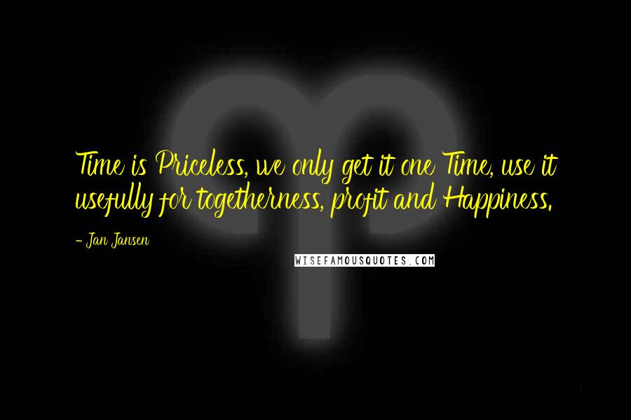 Jan Jansen Quotes: Time is Priceless, we only get it one Time, use it usefully for togetherness, profit and Happiness.