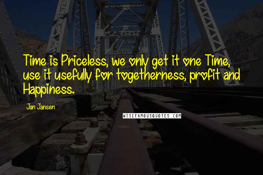 Jan Jansen Quotes: Time is Priceless, we only get it one Time, use it usefully for togetherness, profit and Happiness.