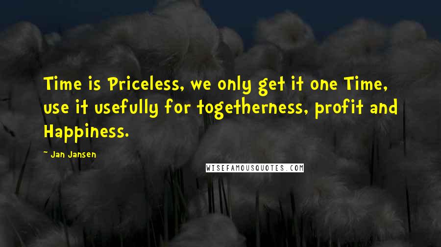 Jan Jansen Quotes: Time is Priceless, we only get it one Time, use it usefully for togetherness, profit and Happiness.