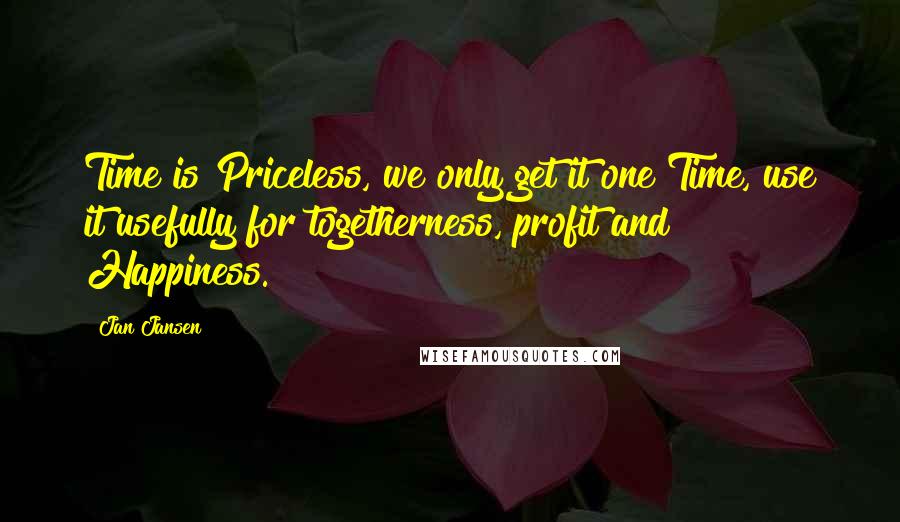 Jan Jansen Quotes: Time is Priceless, we only get it one Time, use it usefully for togetherness, profit and Happiness.