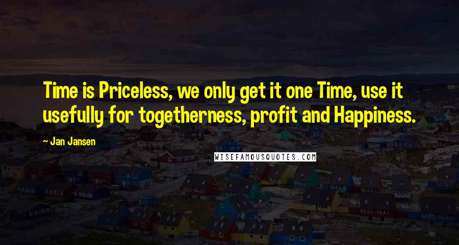 Jan Jansen Quotes: Time is Priceless, we only get it one Time, use it usefully for togetherness, profit and Happiness.