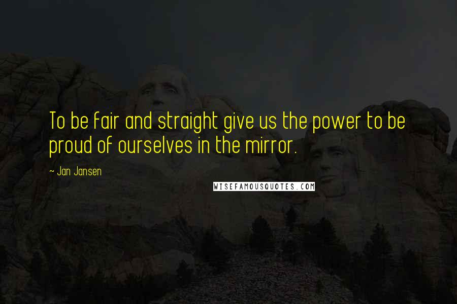 Jan Jansen Quotes: To be fair and straight give us the power to be proud of ourselves in the mirror.