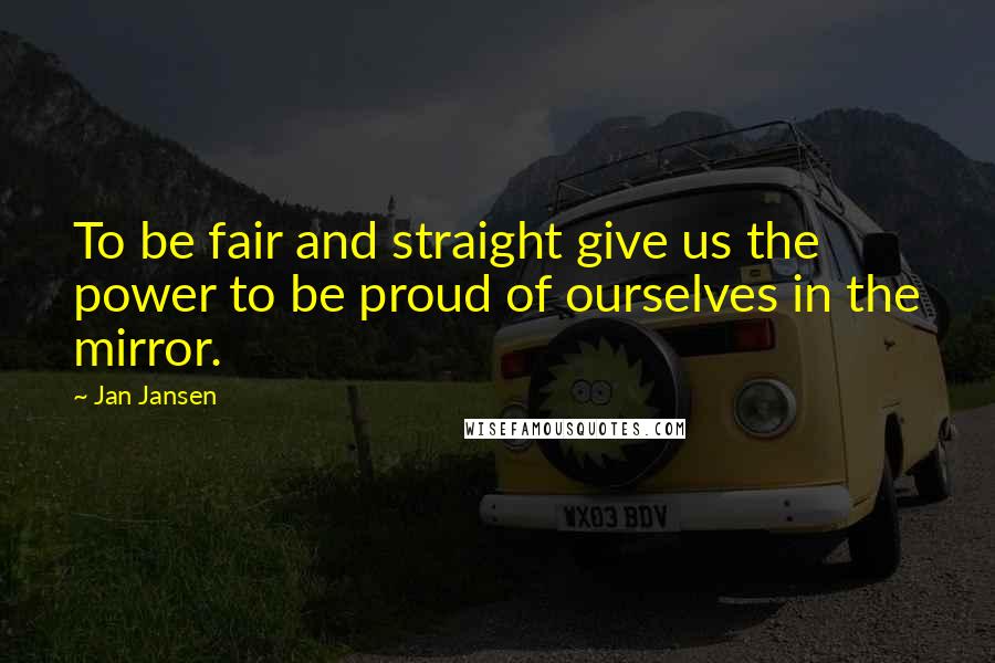 Jan Jansen Quotes: To be fair and straight give us the power to be proud of ourselves in the mirror.