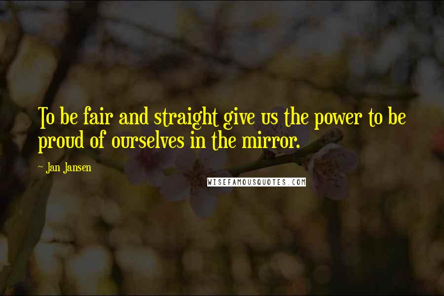 Jan Jansen Quotes: To be fair and straight give us the power to be proud of ourselves in the mirror.