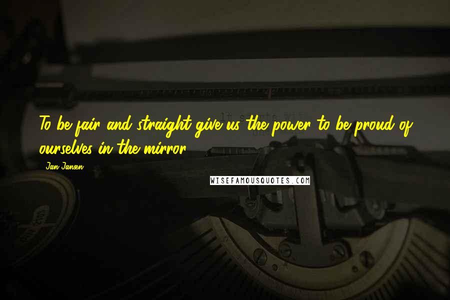 Jan Jansen Quotes: To be fair and straight give us the power to be proud of ourselves in the mirror.