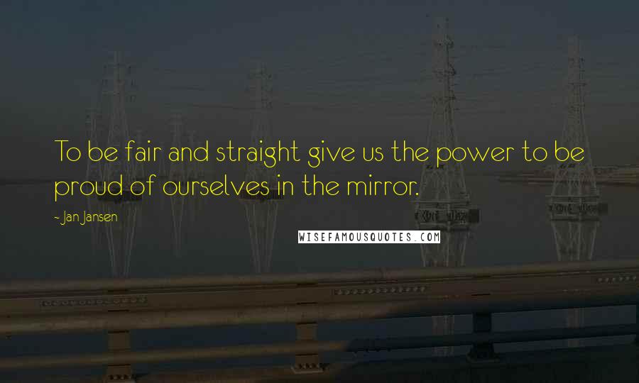 Jan Jansen Quotes: To be fair and straight give us the power to be proud of ourselves in the mirror.