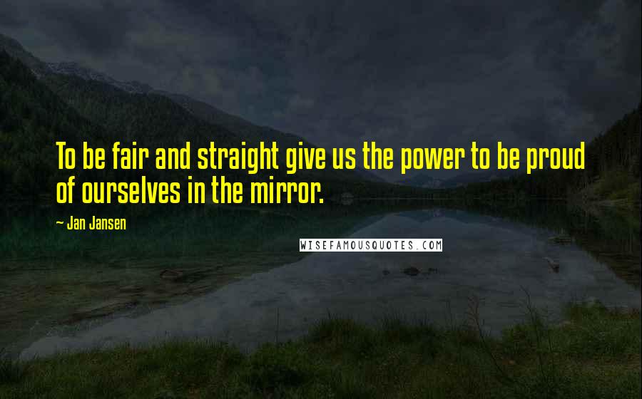 Jan Jansen Quotes: To be fair and straight give us the power to be proud of ourselves in the mirror.