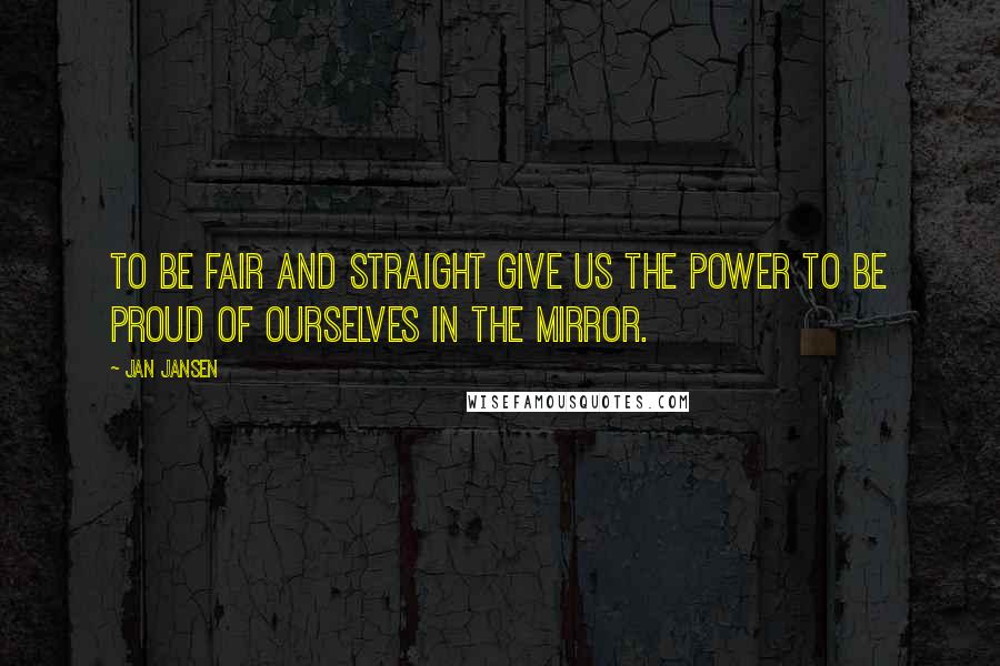 Jan Jansen Quotes: To be fair and straight give us the power to be proud of ourselves in the mirror.