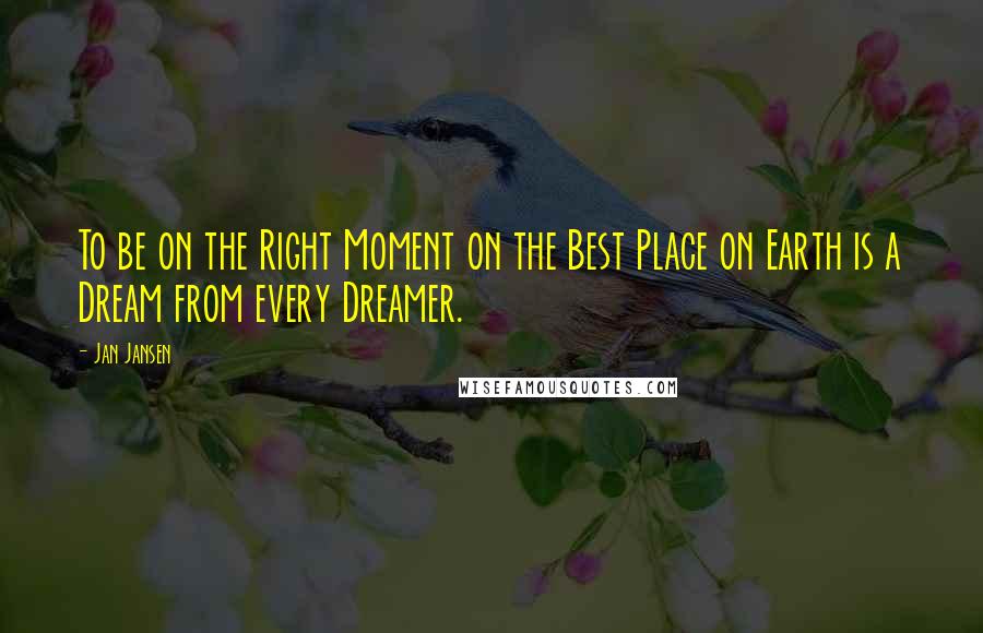 Jan Jansen Quotes: To be on the Right Moment on the Best Place on Earth is a Dream from every Dreamer.