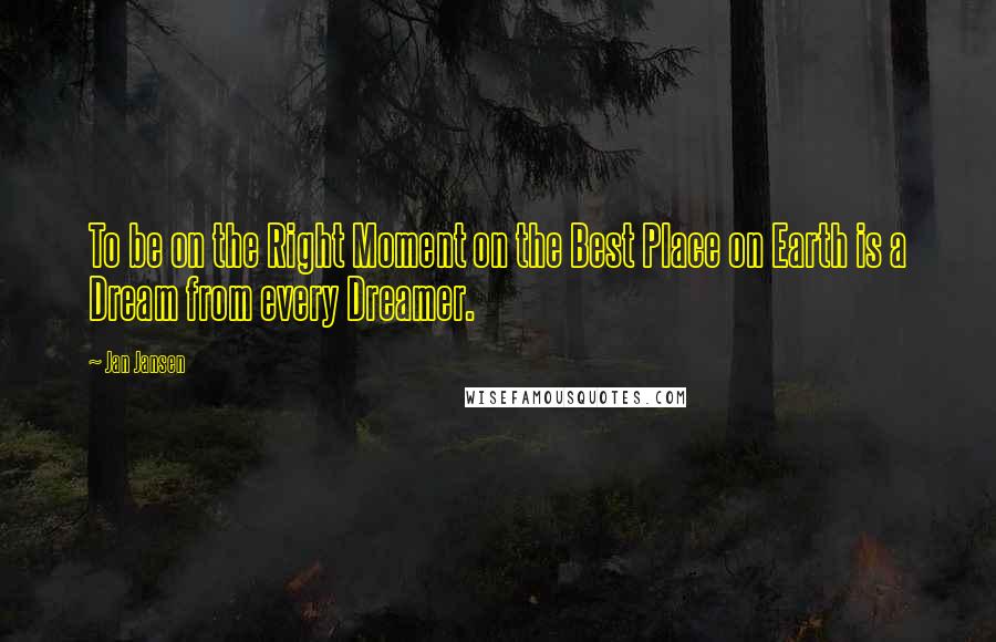 Jan Jansen Quotes: To be on the Right Moment on the Best Place on Earth is a Dream from every Dreamer.