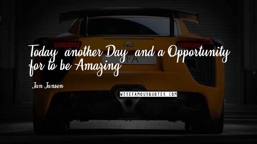 Jan Jansen Quotes: Today, another Day, and a Opportunity for to be Amazing