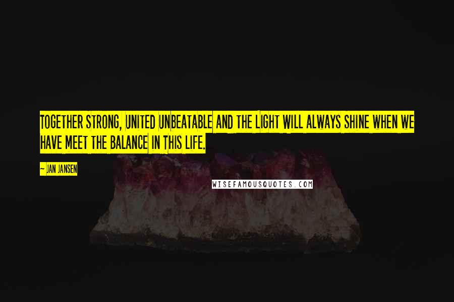 Jan Jansen Quotes: Together Strong, United Unbeatable and the Light Will always Shine when we have meet the Balance in This Life.