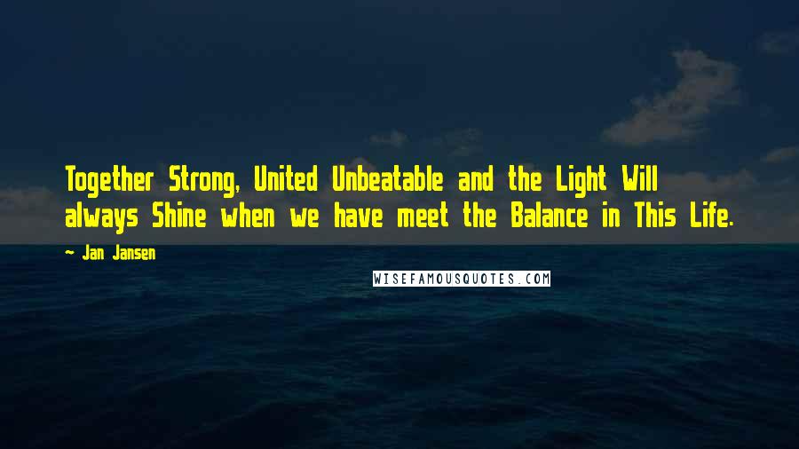 Jan Jansen Quotes: Together Strong, United Unbeatable and the Light Will always Shine when we have meet the Balance in This Life.