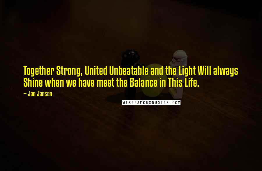 Jan Jansen Quotes: Together Strong, United Unbeatable and the Light Will always Shine when we have meet the Balance in This Life.