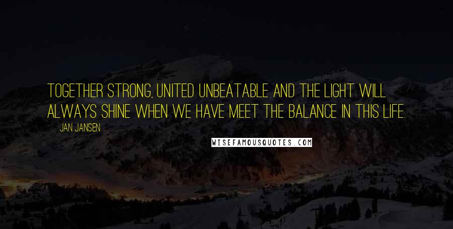 Jan Jansen Quotes: Together Strong, United Unbeatable and the Light Will always Shine when we have meet the Balance in This Life.