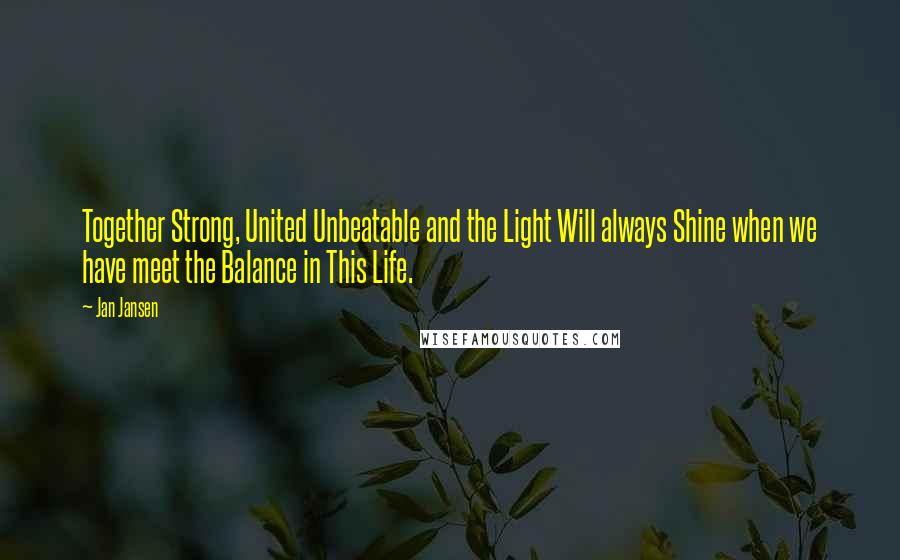 Jan Jansen Quotes: Together Strong, United Unbeatable and the Light Will always Shine when we have meet the Balance in This Life.