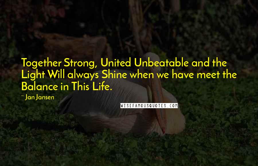 Jan Jansen Quotes: Together Strong, United Unbeatable and the Light Will always Shine when we have meet the Balance in This Life.