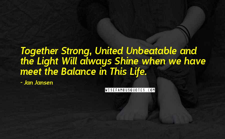 Jan Jansen Quotes: Together Strong, United Unbeatable and the Light Will always Shine when we have meet the Balance in This Life.